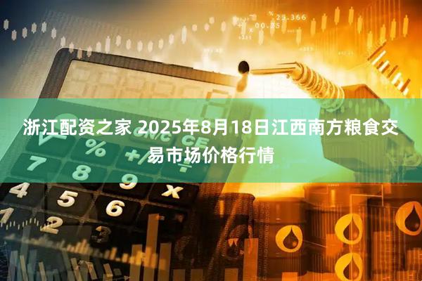浙江配资之家 2025年8月18日江西南方粮食交易市场价格行情
