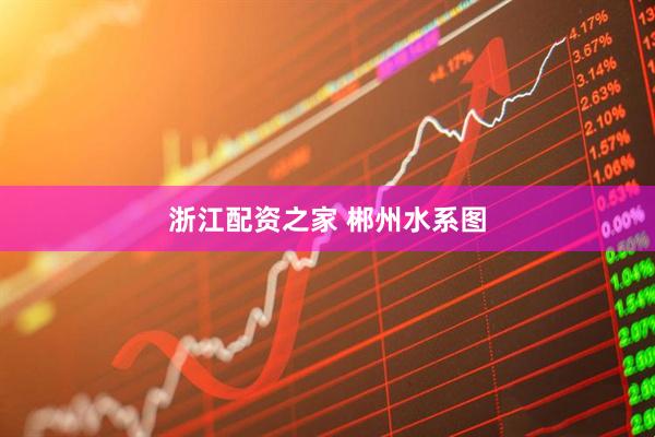 浙江配资之家 郴州水系图